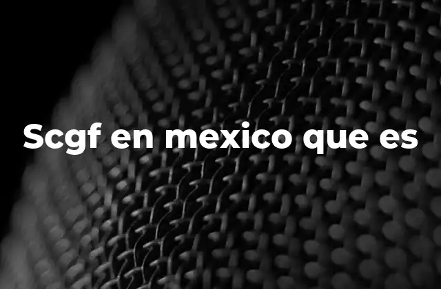 Scgf en Mexico que es