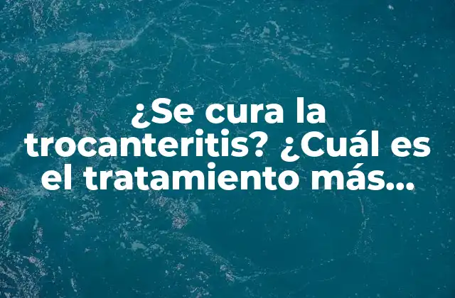 ¿se Cura la Trocanteritis? ¿cuál es el Tratamiento Más Efectivo?
