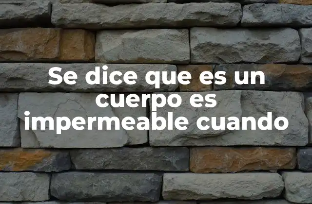 Se Dice que es un Cuerpo es Impermeable Cuando