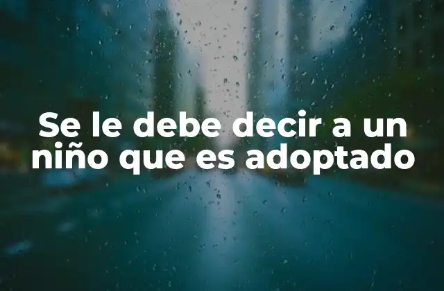 Se Le Debe Decir a un Niño que es Adoptado