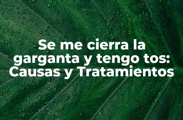Se Me Cierra la Garganta y Tengo Tos: Causas y Tratamientos