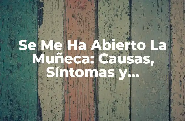 Se Me Ha Abierto la Muñeca: Causas, Síntomas y Tratamiento