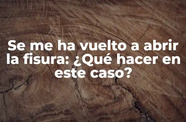 Se Me Ha Vuelto a Abrir la Fisura: ¿qué Hacer en Este Caso?