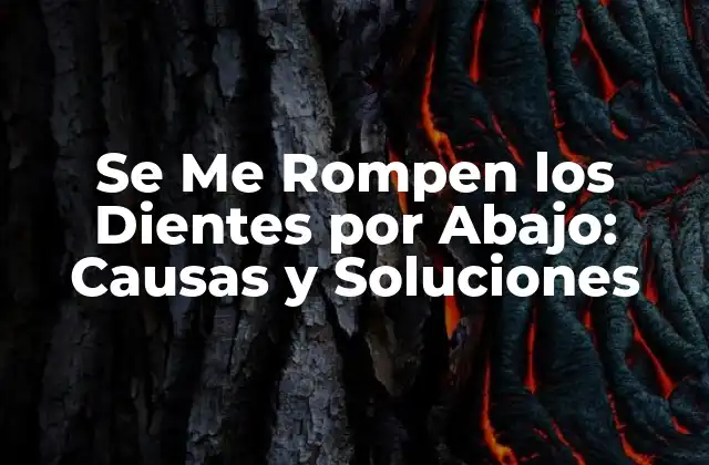 Se Me Rompen los Dientes por Abajo: Causas y Soluciones