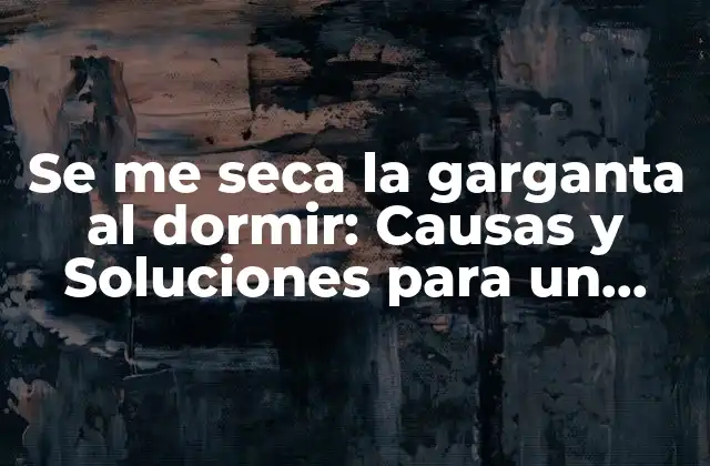 Se Me Seca la Garganta Al Dormir: Causas y Soluciones para un Buen Sueño