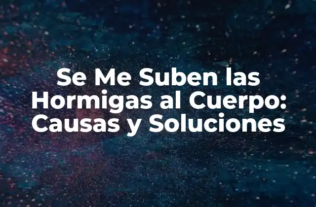 Se Me Suben las Hormigas Al Cuerpo: Causas y Soluciones