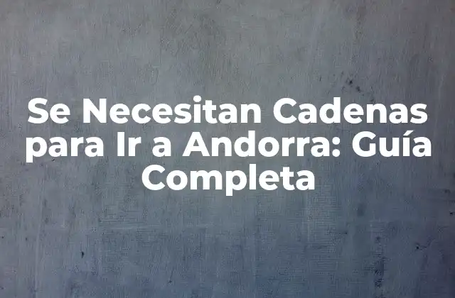 Se Necesitan Cadenas para Ir a Andorra: Guía Completa