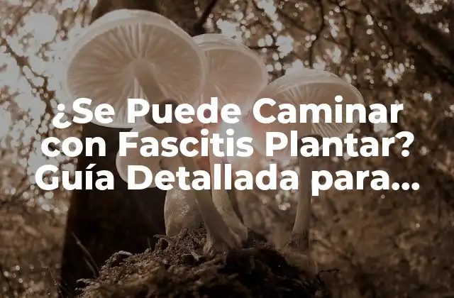 ¿se Puede Caminar con Fascitis Plantar? Guía Detallada para Aliviar el Dolor