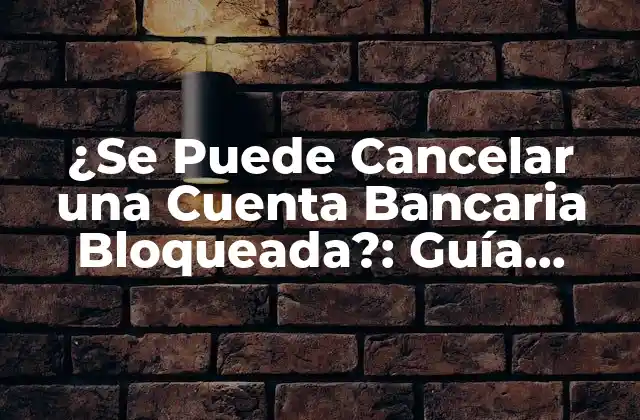 ¿se Puede Cancelar una Cuenta Bancaria Bloqueada?: Guía Completa