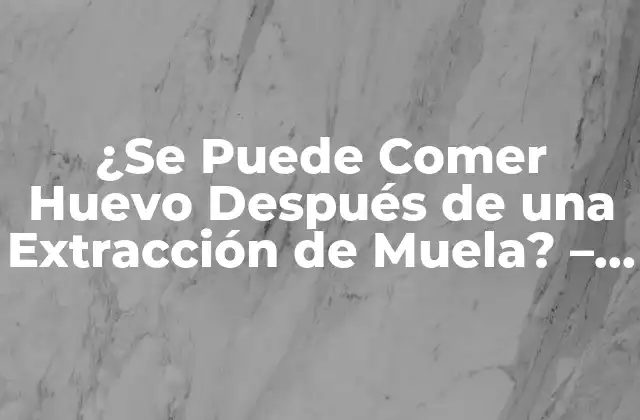 ¿se Puede Comer Huevo Después de una Extracción de Muela? – Guía Completa
