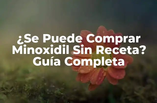 ¿se Puede Comprar Minoxidil sin Receta? Guía Completa 2 ¿Qué es Minoxidil y Cómo Funciona?