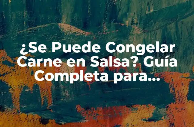 ¿se Puede Congelar Carne en Salsa? Guía Completa para Congelar Alimentos