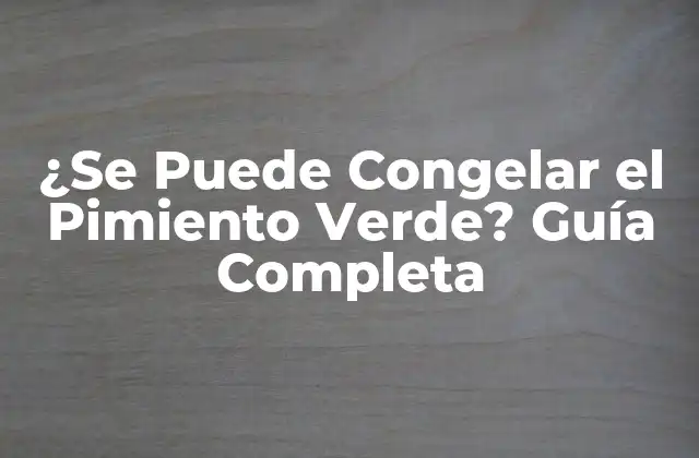 Beneficios de Congelar el Pimiento Verde