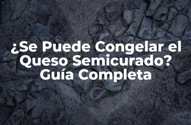 ¿se Puede Congelar el Queso Semicurado? Guía Completa