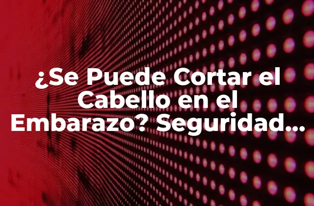 ¿se Puede Cortar el Cabello en el Embarazo? Seguridad y Mitos 2 Mitos y Verdades sobre Cortar el Cabello en el Embarazo