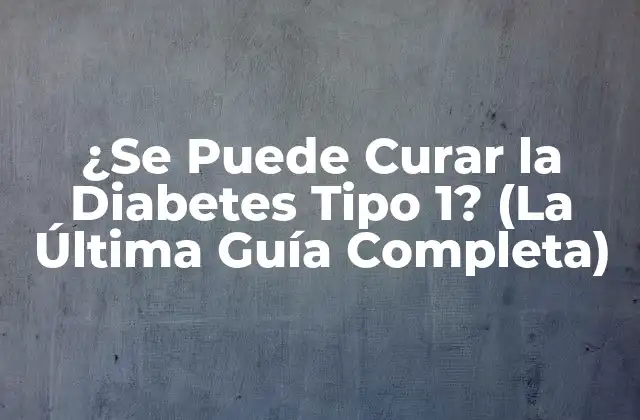¿se Puede Curar la Diabetes Tipo 1? (la Última Guía Completa)