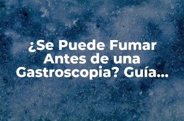 ¿se Puede Fumar Antes de una Gastroscopia? Guía Completa