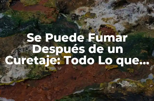 Se Puede Fumar Después de un Curetaje: Todo Lo que Debes Saber