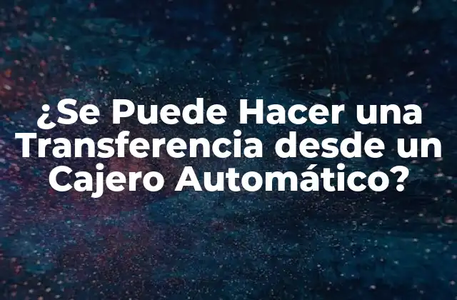 ¿se Puede Hacer una Transferencia desde un Cajero Automático?