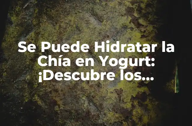 Se Puede Hidratar la Chía en Yogurt: ¡descubre los Beneficios!