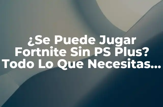 ¿se Puede Jugar Fortnite sin Ps Plus? Todo Lo que Necesitas Saber