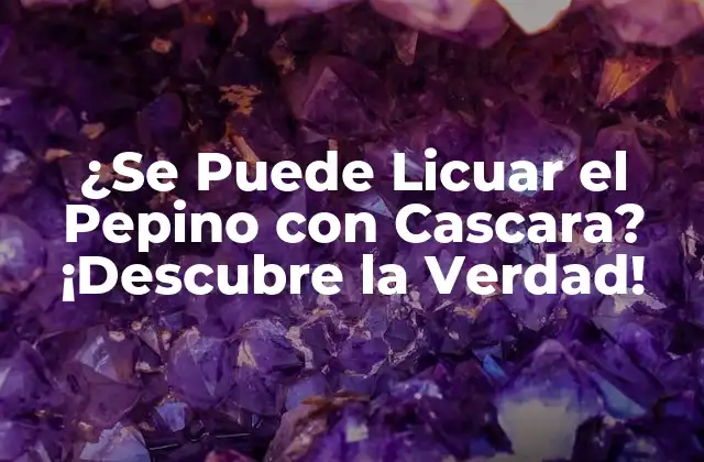 ¿se Puede Licuar el Pepino con Cascara? ¡descubre la Verdad!