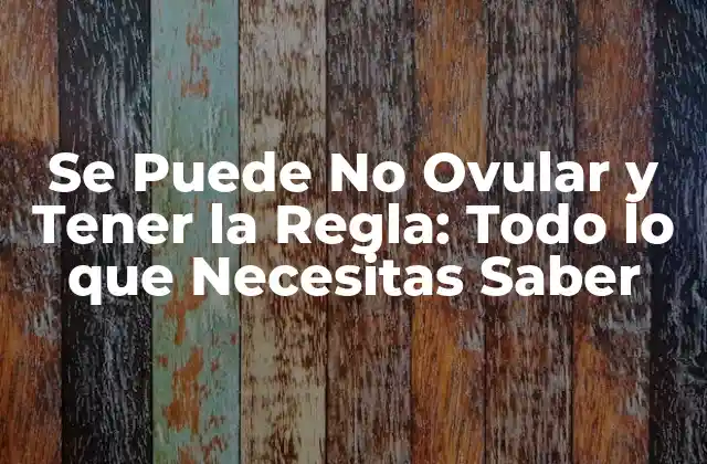 Se Puede No Ovular y Tener la Regla: Todo Lo que Necesitas Saber