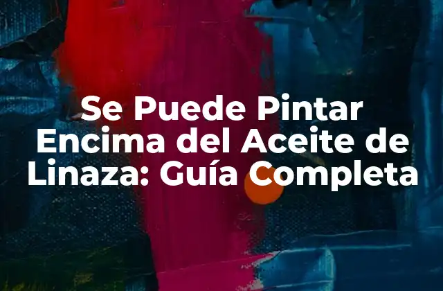 Se Puede Pintar Encima Del Aceite de Linaza: Guía Completa