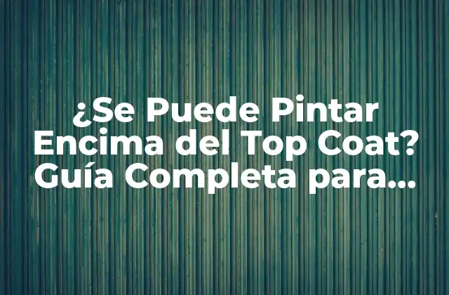 ¿se Puede Pintar Encima Del Top Coat? Guía Completa para Retocar y Repintar
