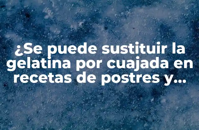 ¿se Puede Sustituir la Gelatina por Cuajada en Recetas de Postres y Bebidas?