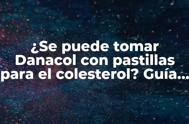 ¿se Puede Tomar Danacol con Pastillas para el Colesterol? Guía Completa