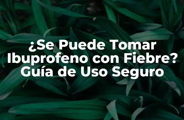 ¿se Puede Tomar Ibuprofeno con Fiebre? Guía de Uso Seguro