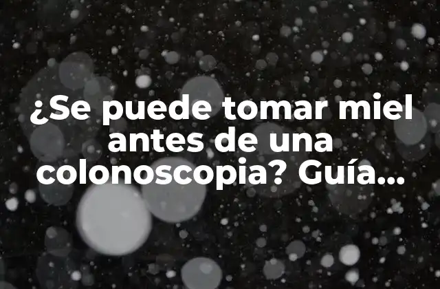 ¿se Puede Tomar Miel Antes de una Colonoscopia? Guía Detallada