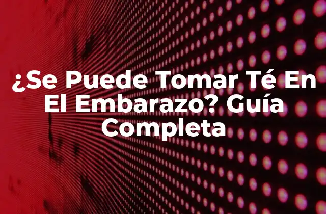 ¿se Puede Tomar Té en el Embarazo? Guía Completa