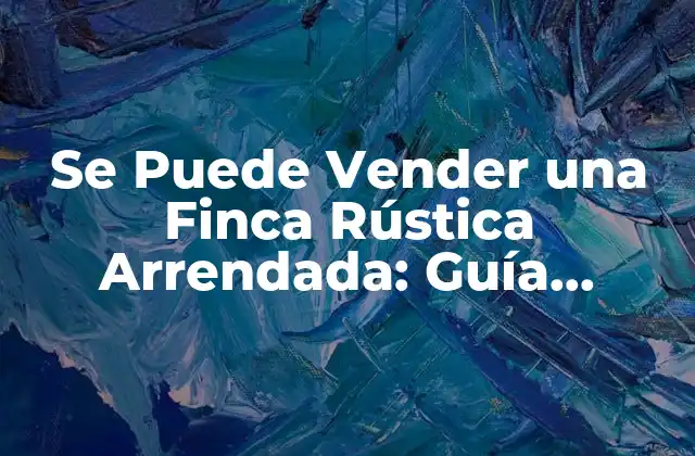 Se Puede Vender una Finca Rústica Arrendada: Guía Completa