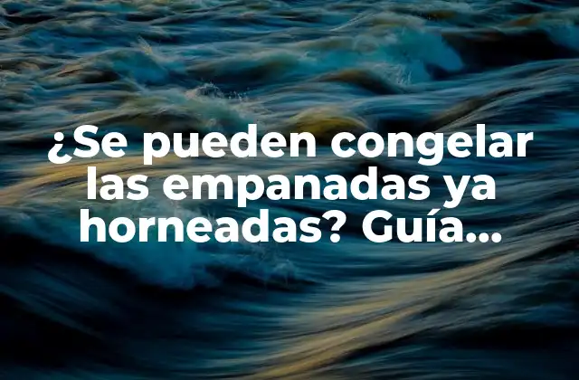 ¿se Pueden Congelar las Empanadas Ya Horneadas? Guía Completa para la Congelación de Empanadas