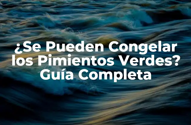 ¿se Pueden Congelar los Pimientos Verdes? Guía Completa 2 ¿Por Qué Congelar Pimientos Verdes es una Buena Idea?