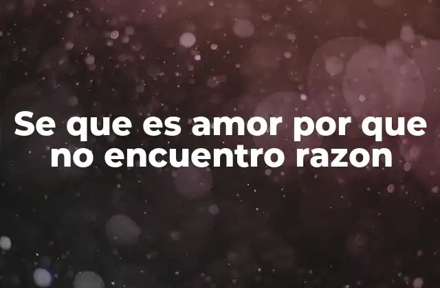 Se que es Amor por que No Encuentro Razon