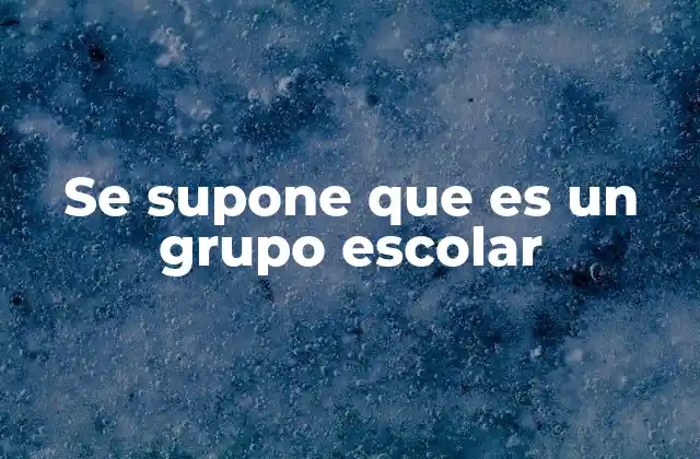 Se Supone que es un Grupo Escolar