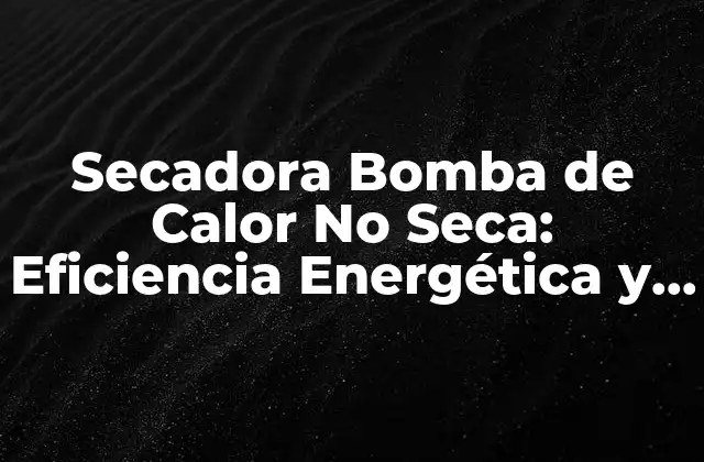 ¿Cómo Funciona la Secadora Bomba de Calor No Seca?