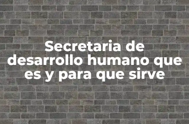 Secretaria de Desarrollo Humano que es y para que Sirve