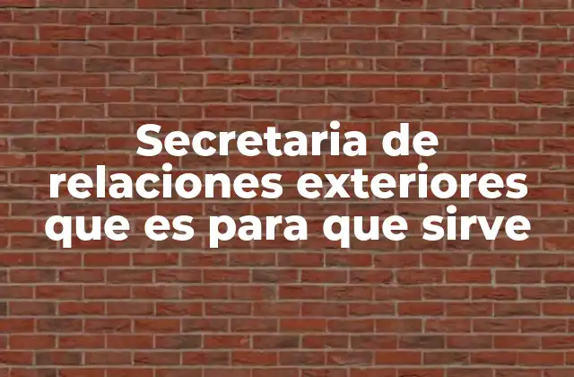 Secretaria de Relaciones Exteriores que es para que Sirve