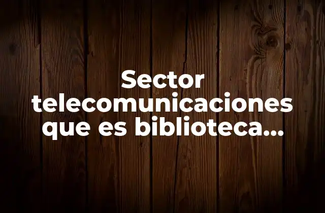 Sector Telecomunicaciones que es Biblioteca Digital Ilce