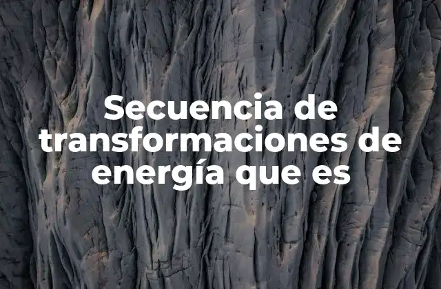 Secuencia de Transformaciones de Energía que es