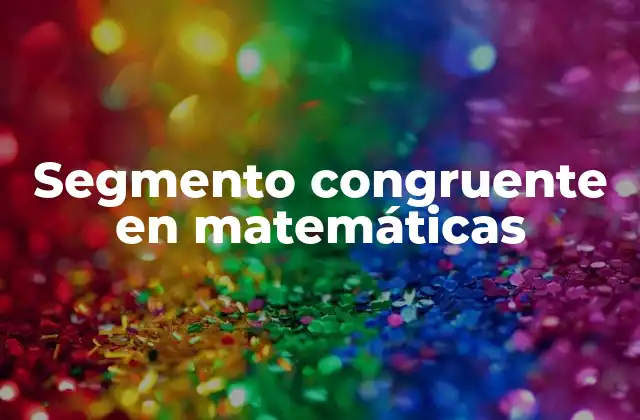 Segmento Congruente en Matemáticas