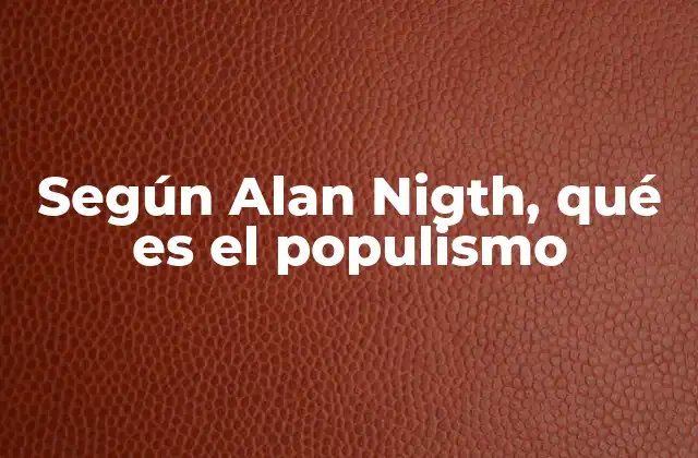 Según Alan Nigth, Qué es el Populismo