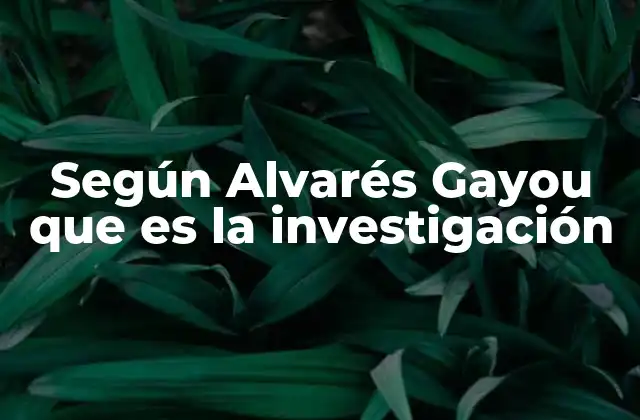 Según Alvarés Gayou que es la Investigación