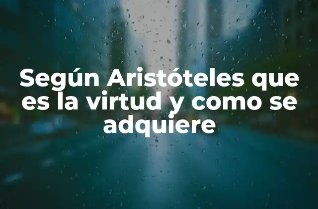 Según Aristóteles que es la Virtud y como Se Adquiere