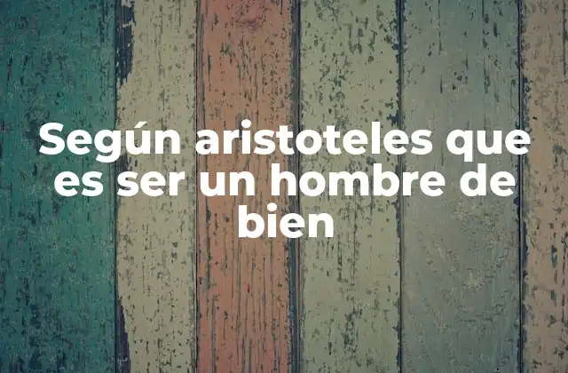 Según Aristoteles que es Ser un Hombre de Bien