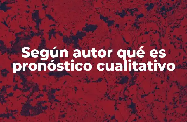 Según Autor Qué es Pronóstico Cualitativo